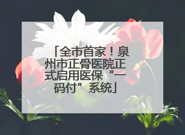 全市首家！泉州市正骨医院正式启用医保“一码付”系统