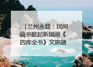 兰州永登：民间藏书掀起新国潮《四库全书》文旅融合促发展