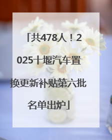 共478人！2025十堰汽车置换更新补贴第六批名单出炉