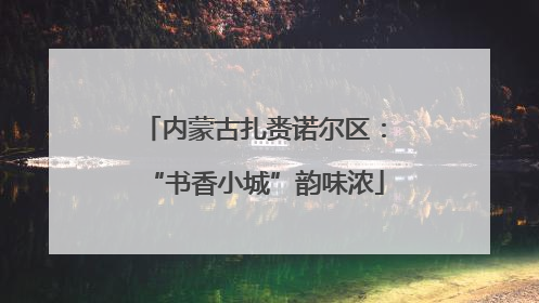 内蒙古扎赉诺尔区：“书香小城”韵味浓