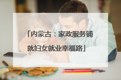 内蒙古：家政服务铺就妇女就业幸福路