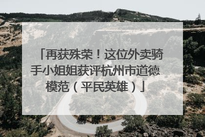 再获殊荣！这位外卖骑手小姐姐获评杭州市道德模范（平民英雄）