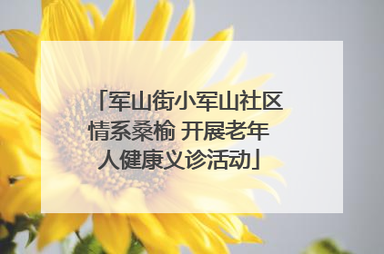 军山街小军山社区情系桑榆 开展老年人健康义诊活动