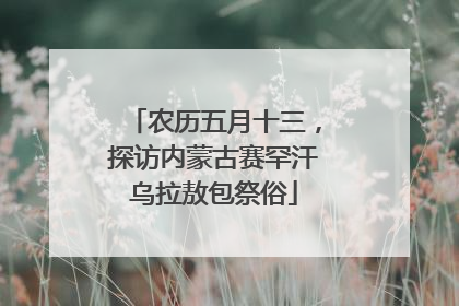 农历五月十三，探访内蒙古赛罕汗乌拉敖包祭俗