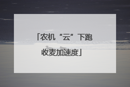 农机“云”下跑 收麦加速度