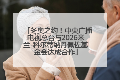 冬奥之约！中央广播电视总台与2026米兰-科尔蒂纳丹佩佐基金会达成合作