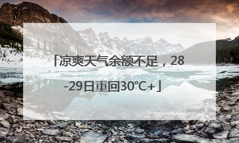凉爽天气余额不足，28-29日重回30℃+