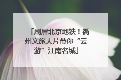 刷屏北京地铁！衢州文旅大片带你“云游”江南名城