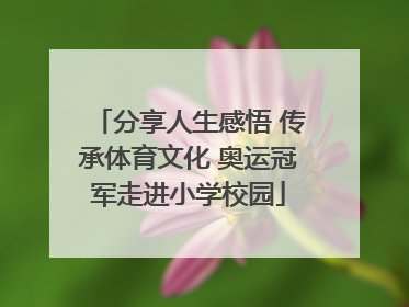 分享人生感悟 传承体育文化 奥运冠军走进小学校园