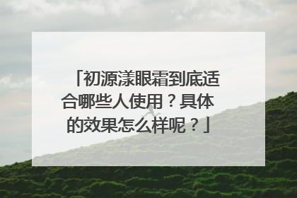 初源漾眼霜到底适合哪些人使用？具体的效果怎么样呢？