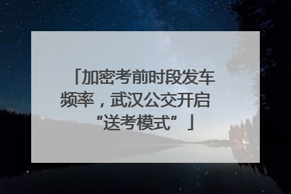 加密考前时段发车频率,武汉公交开启“送考模式”