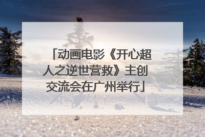 动画电影《开心超人之逆世营救》主创交流会在广州举行