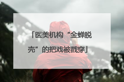 医美机构“金蝉脱壳”的把戏被戳穿