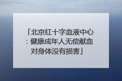 北京红十字血液中心：健康成年人无偿献血对身体没有损害