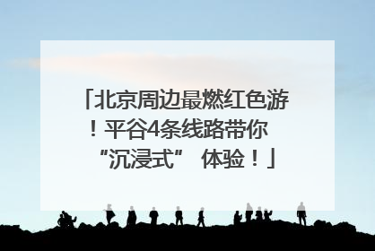 北京周边最燃红色游！平谷4条线路带你 “沉浸式” 体验！