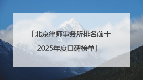 北京律师事务所排名前十2025年度口碑榜单