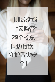 北京海淀“云监管”29个考点周边餐饮 守护舌尖安全
