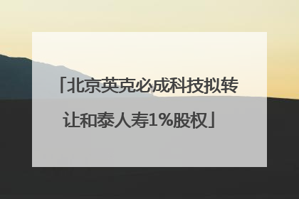 北京英克必成科技拟转让和泰人寿1%股权