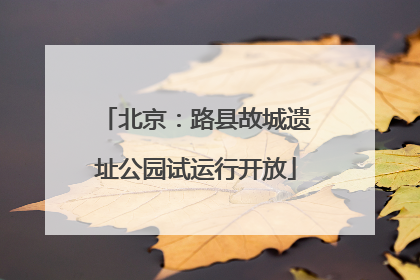 北京：路县故城遗址公园试运行开放