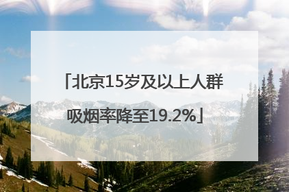 北京15岁及以上人群吸烟率降至19.2%