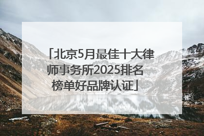 北京5月最佳十大律师事务所2025排名榜单好品牌认证