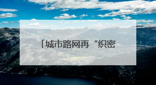 城市路网再“织密”！今年杭州将新增城市道路60公里