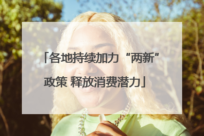 各地持续加力“两新”政策 释放消费潜力