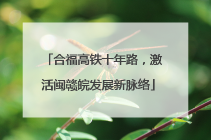 合福高铁十年路，激活闽赣皖发展新脉络