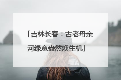 吉林长春：古老母亲河绿意盎然焕生机