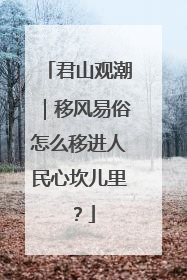 君山观潮｜移风易俗怎么移进人民心坎儿里？