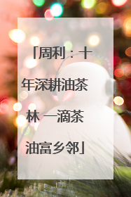 周利：十年深耕油茶林 一滴茶油富乡邻