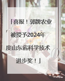 喜报！郭牌农业被授予2024年度山东省科学技术进步奖！