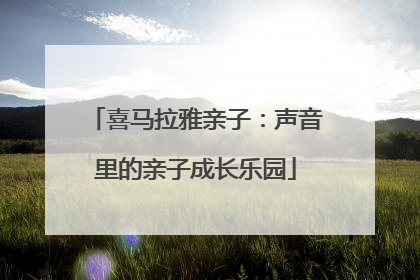 喜马拉雅亲子：声音里的亲子成长乐园