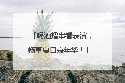 喝酒撸串看表演，畅享夏日嘉年华！