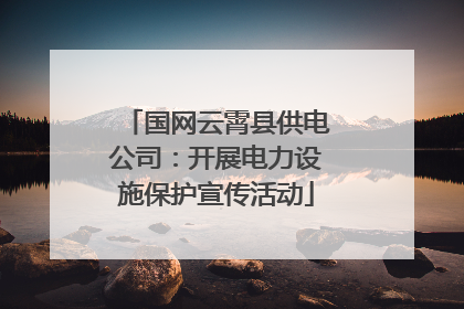 国网云霄县供电公司：开展电力设施保护宣传活动