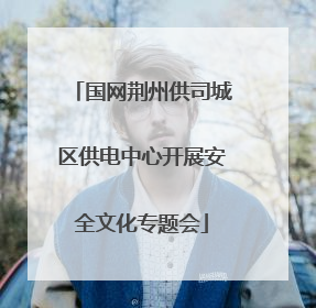 国网荆州供司城区供电中心开展安全文化专题会