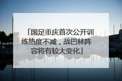 国足重庆首次公开训练热度不减，战巴林阵容将有较大变化