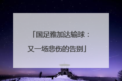 国足雅加达输球：又一场悲伤的告别