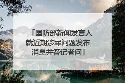 国防部新闻发言人就近期涉军问题发布消息并答记者问
