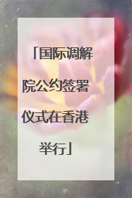国际调解院公约签署仪式在香港举行