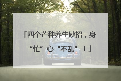 四个芒种养生妙招，身“忙”心“不乱”！