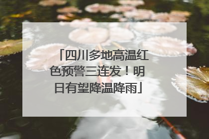 四川多地高温红色预警三连发！明日有望降温降雨