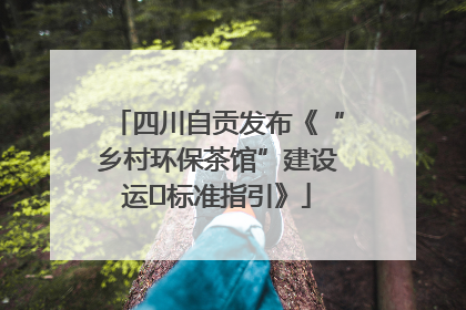 四川自贡发布《“乡村环保茶馆”建设运⾏标准指引》