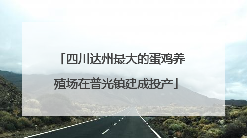 四川达州最大的蛋鸡养殖场在普光镇建成投产
