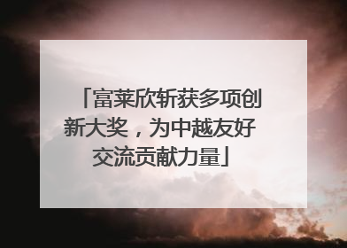 富莱欣斩获多项创新大奖，为中越友好交流贡献力量