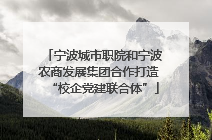 宁波城市职院和宁波农商发展集团合作打造“校企党建联合体”