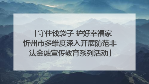 守住钱袋子 护好幸福家 忻州市多维度深入开展防范非法金融宣传教育系列活动