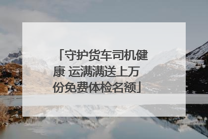 守护货车司机健康 运满满送上万份免费体检名额