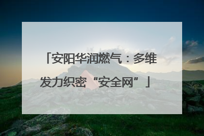 安阳华润燃气：多维发力织密“安全网”