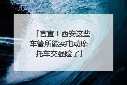 官宣！西安这些车管所能买电动摩托车交强险了